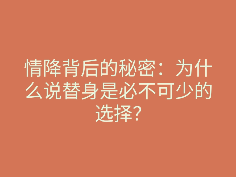 情降背后的秘密:为什么说替身是必不可少的选择?