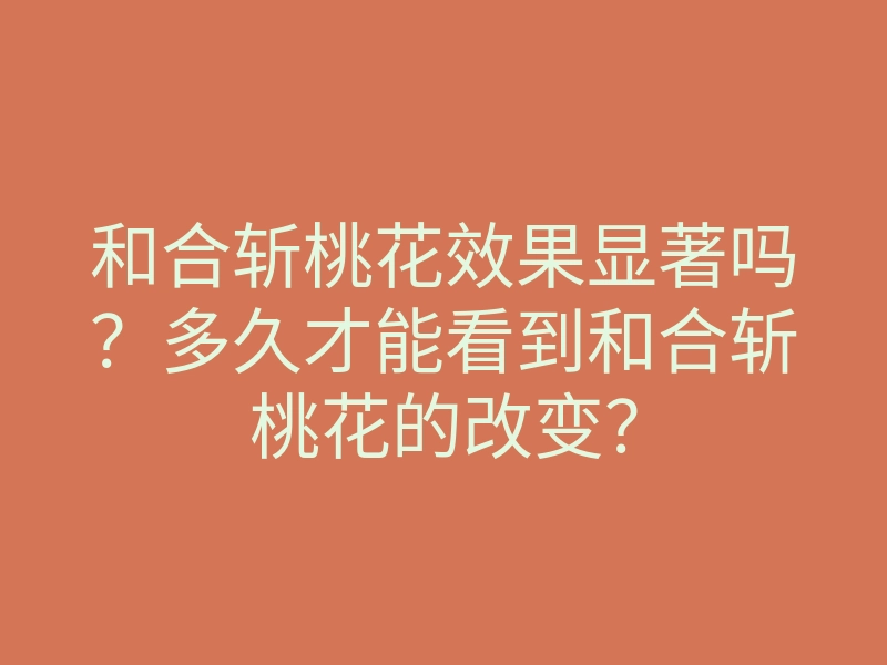 和合斩桃花效果显著吗?多久才能看到和合斩桃花的改变?