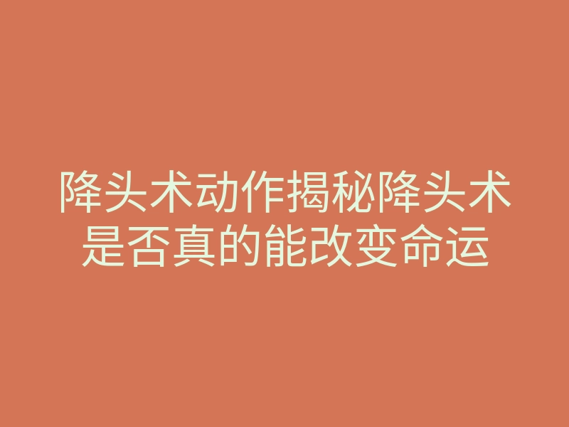 降头术动作揭秘降头术是否真的能改变命运