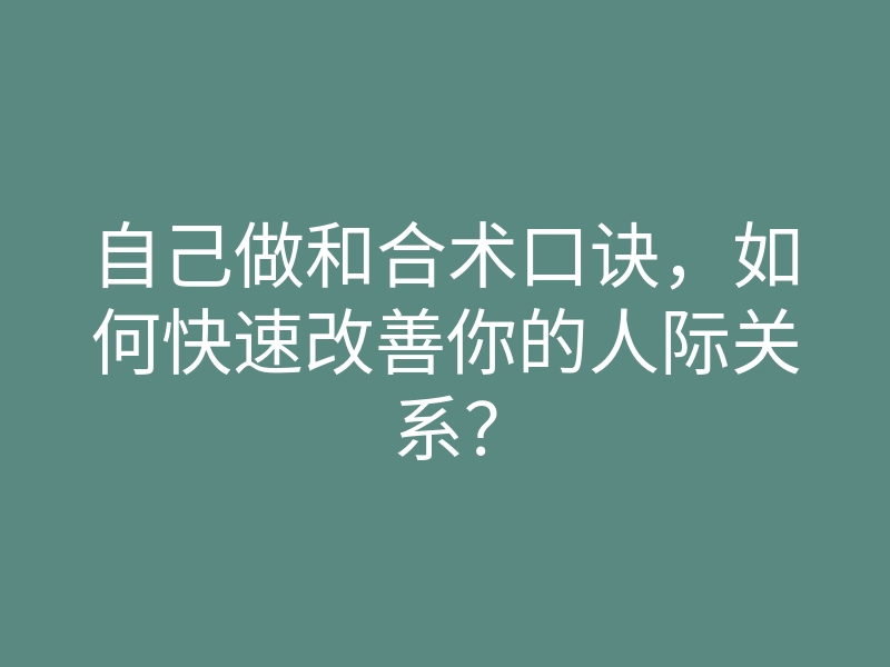 自己做和合术口诀,如何快速改善你的人际关系?