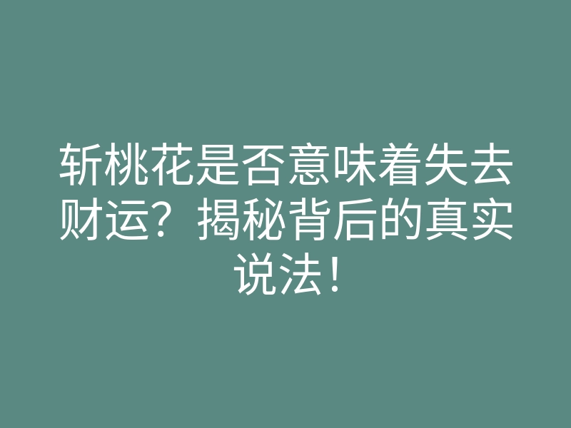 斩桃花是否意味着失去财运?揭秘背后的真实说法!