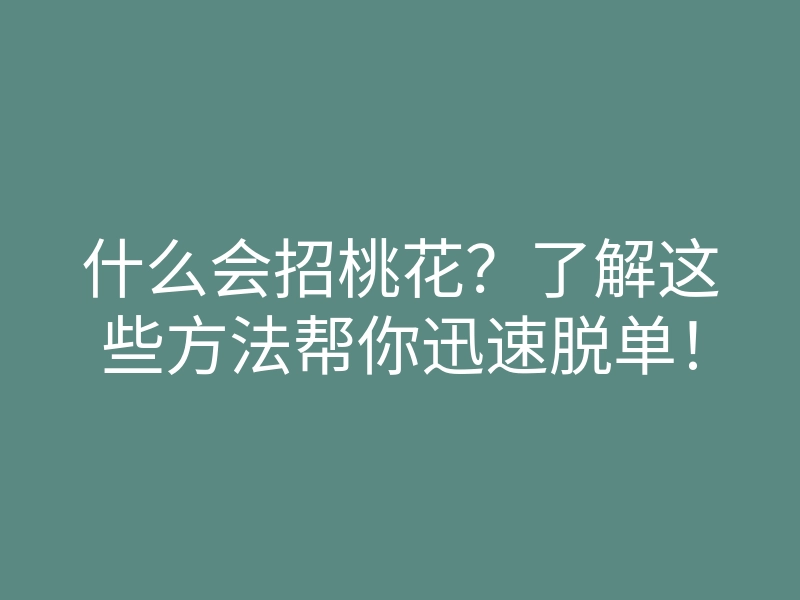 什么会招桃花?了解这些方法帮你迅速脱单!
