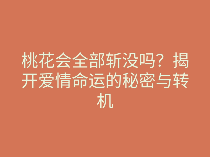 桃花会全部斩没吗?揭开爱情命运的秘密与转机