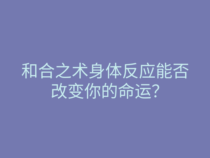 和合之术身体反应能否改变你的命运?