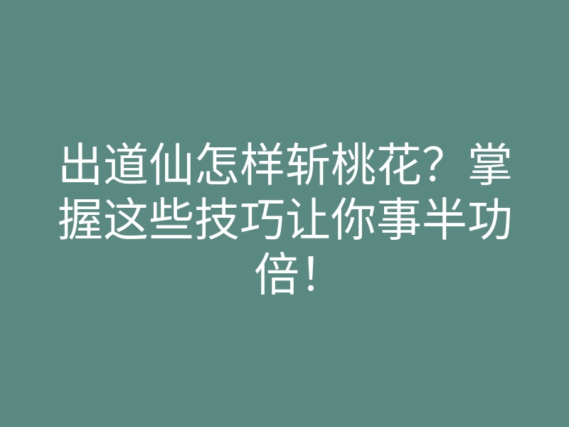 出道仙怎样斩桃花?掌握这些技巧让你事半功倍!