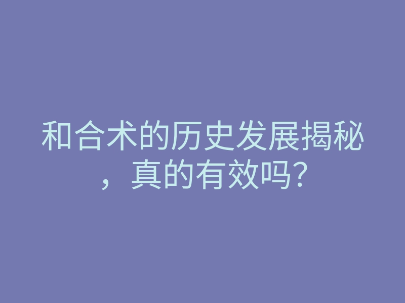 和合术的历史发展揭秘,真的有效吗?