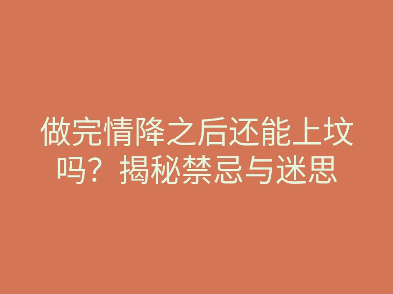 做完情降之后还能上坟吗?揭秘禁忌与迷思