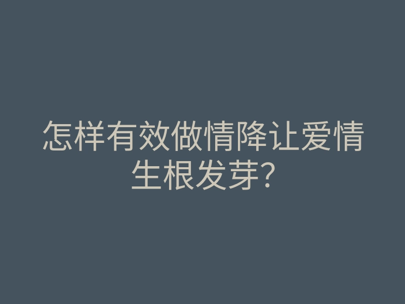 怎样有效做情降让爱情生根发芽?