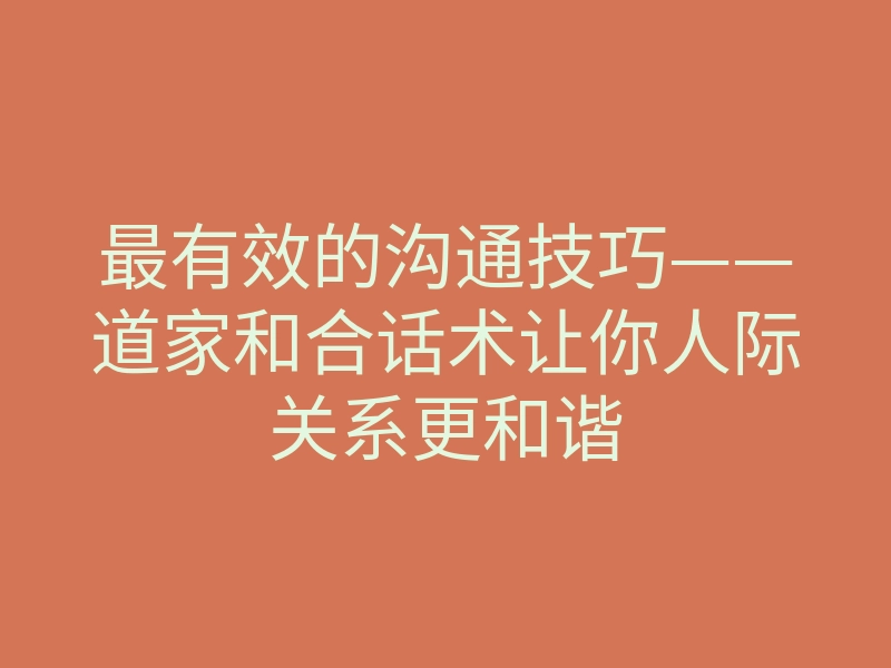 最有效的沟通技巧——道家和合话术让你人际关系更和谐