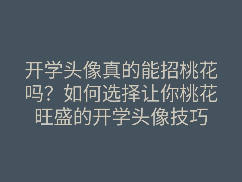 开学头像真的能招桃花吗？如何选择让你桃花旺盛的开学头像技巧