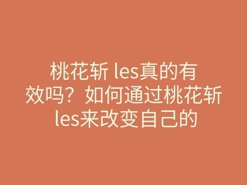 桃花斩 les真的有效吗?如何通过桃花斩 les来改变自己的感情运势