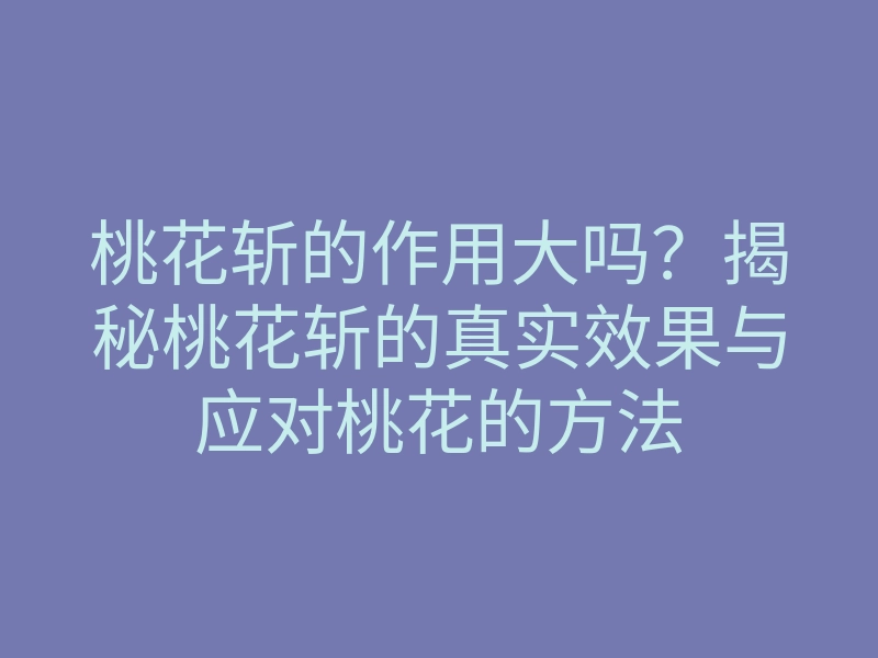 桃花斩的作用大吗?揭秘桃花斩的真实效果与应对桃花的方法