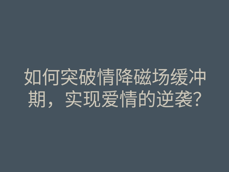 如何突破情降磁场缓冲期,实现爱情的逆袭?