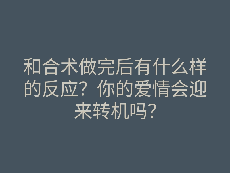 和合术做完后有什么样的反应?你的爱情会迎来转机吗?