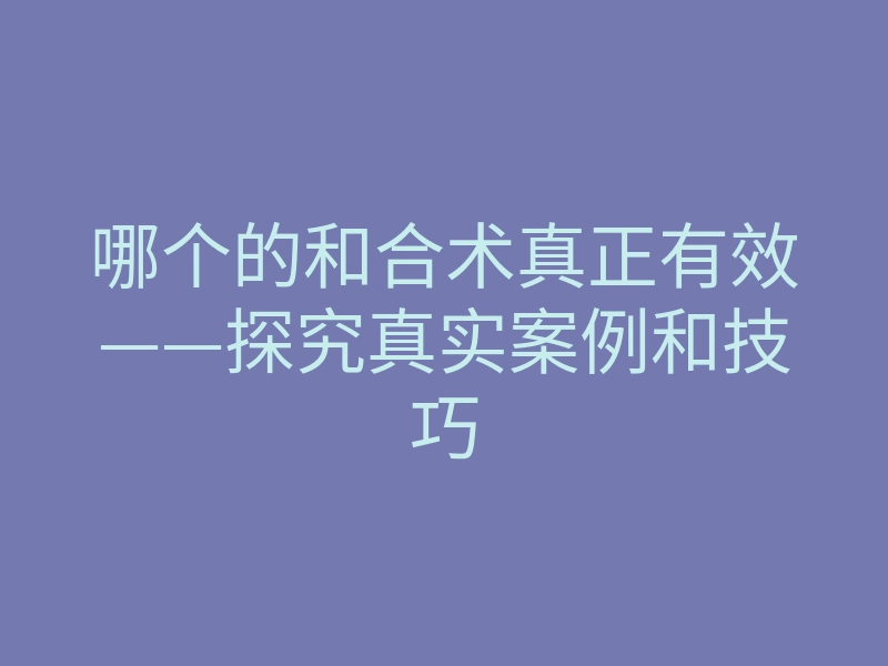 哪个的和合术真正有效——探究真实案例和技巧