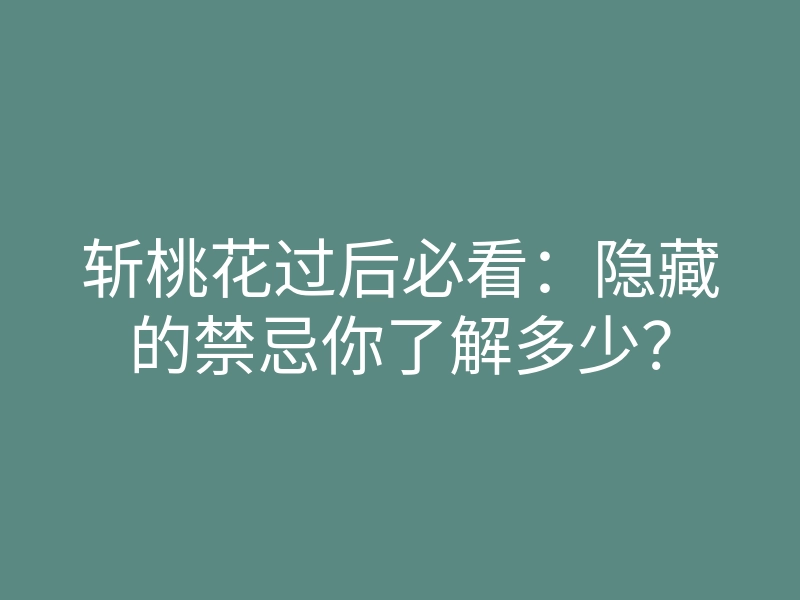 斩桃花过后必看:隐藏的禁忌你了解多少?