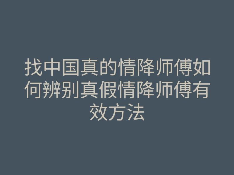 找中国真的情降师傅如何辨别真假情降师傅有效方法