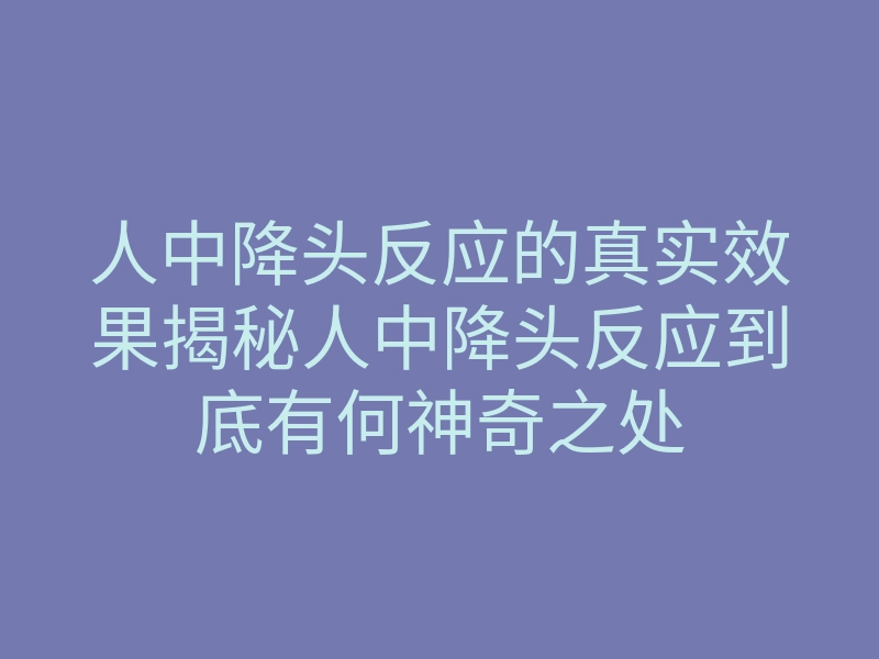 人中降头反应的真实效果揭秘人中降头反应到底有何神奇之处