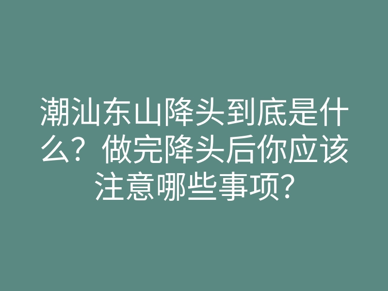 潮汕东山降头到底是什么?做完降头后你应该注意哪些事项?