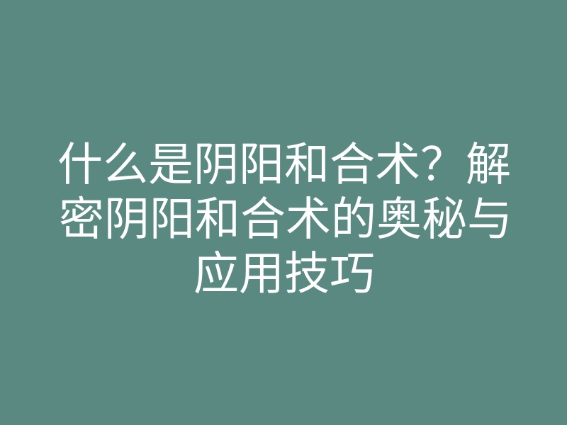 什么是阴阳和合术?解密阴阳和合术的奥秘与应用技巧