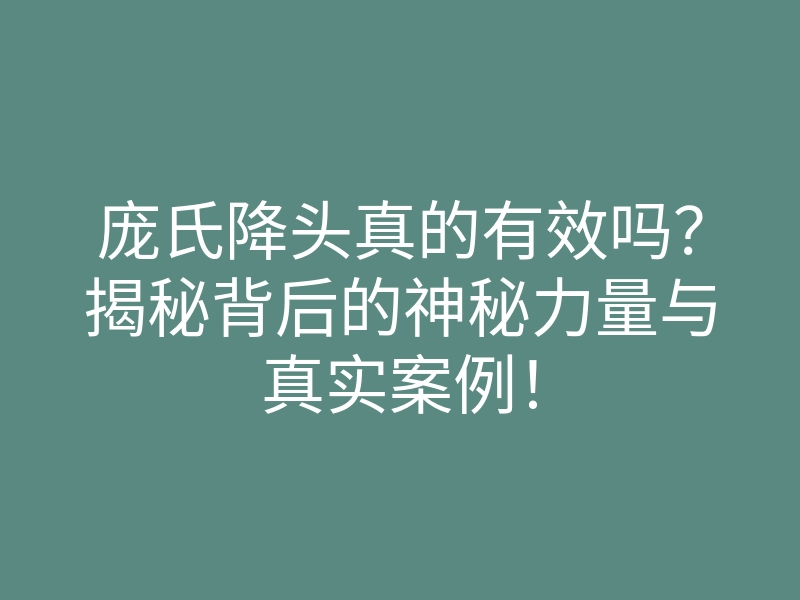 庞氏降头真的有效吗？揭秘背后的神秘力量与真实案例！