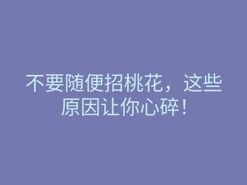 不要随便招桃花,这些原因让你心碎!