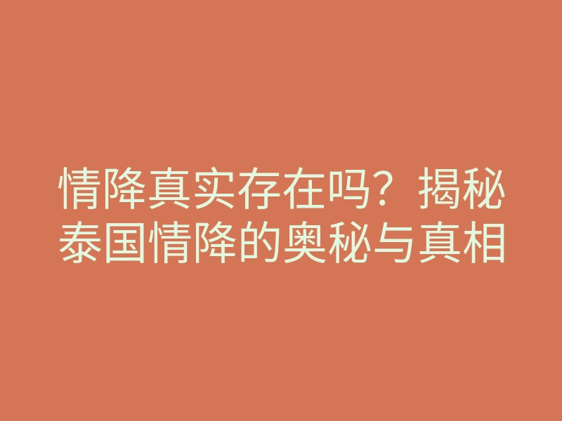 情降真实存在吗?揭秘泰国情降的奥秘与真相