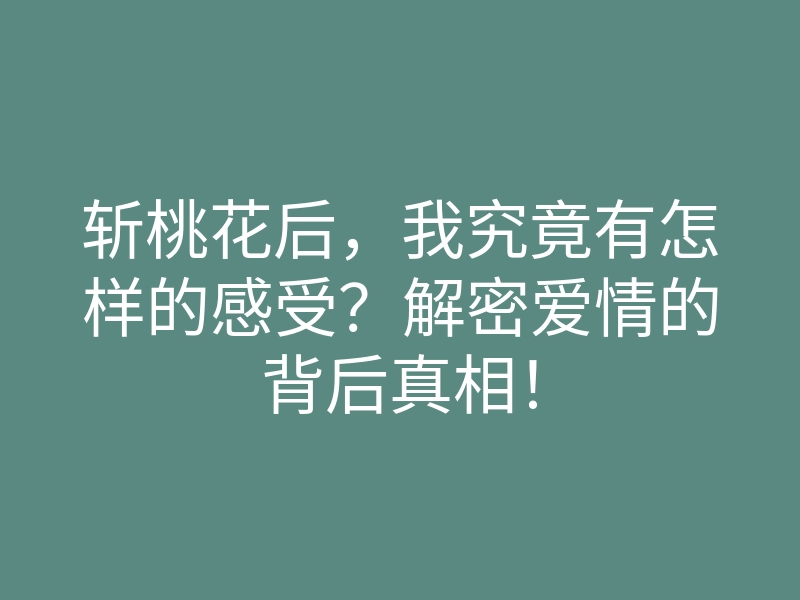 斩桃花后,我究竟有怎样的感受?解密爱情的背后真相!