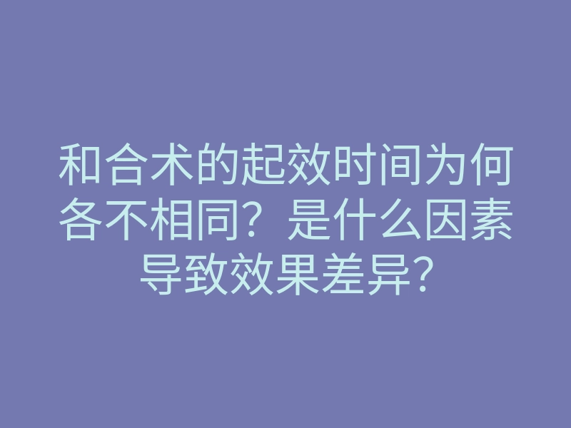 和合术的起效时间为何各不相同?是什么因素导致效果差异?