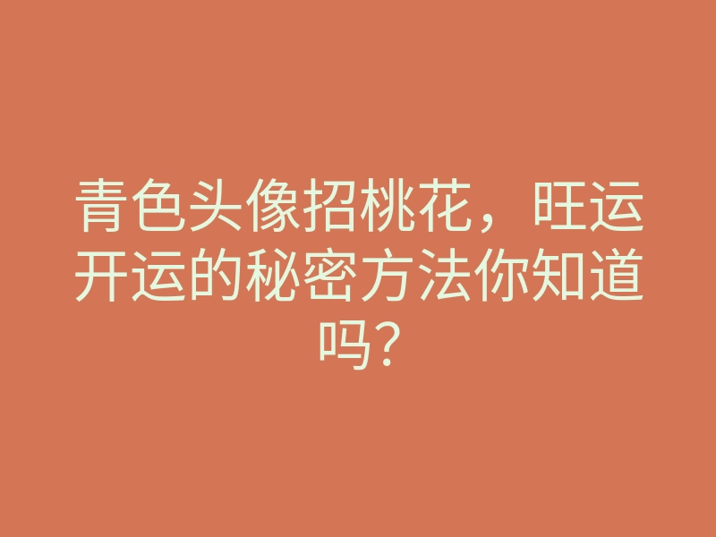 青色头像招桃花,旺运开运的秘密方法你知道吗?