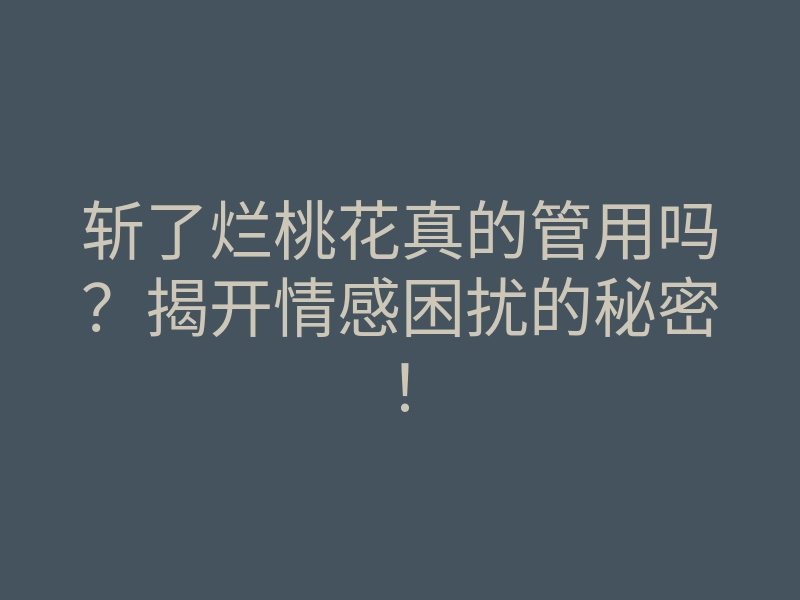 斩了烂桃花真的管用吗?揭开情感困扰的秘密!