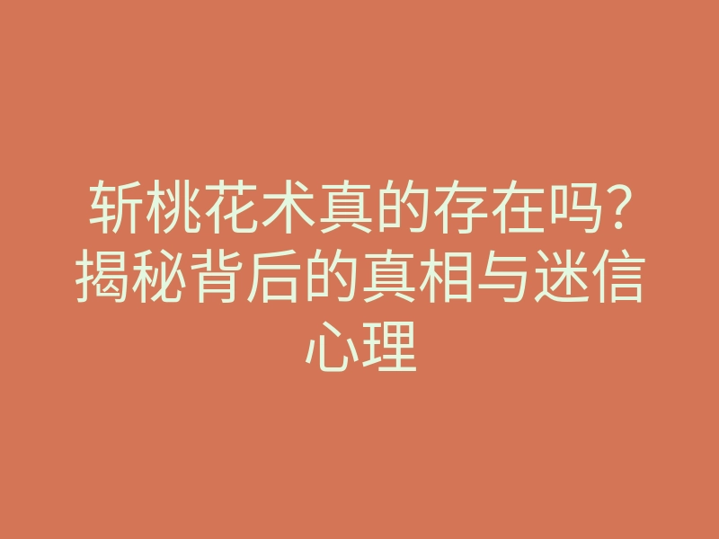 斩桃花术真的存在吗？揭秘背后的真相与迷信心理