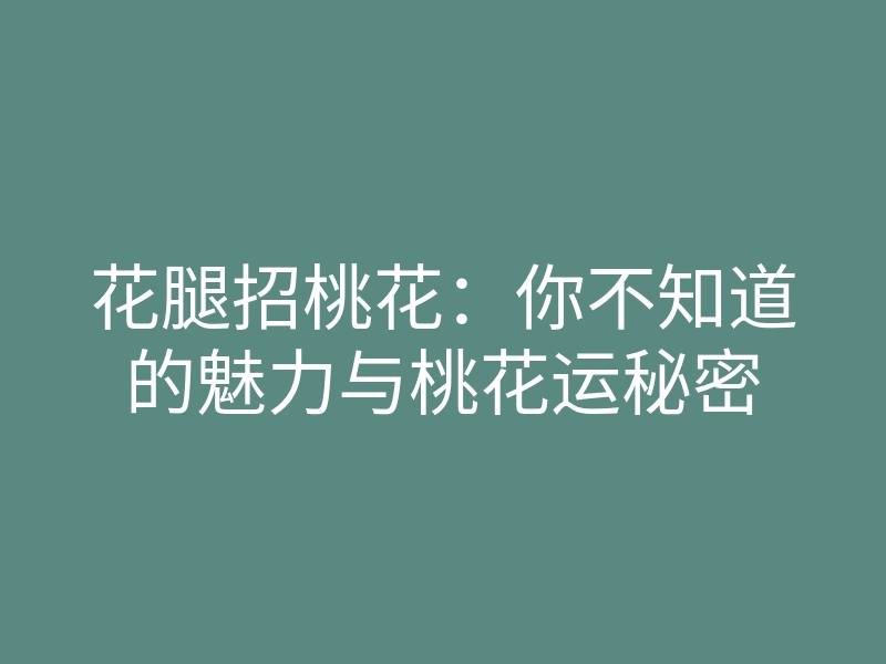 花腿招桃花:你不知道的魅力与桃花运秘密