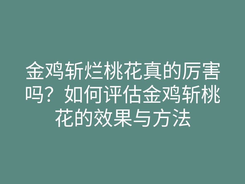 金鸡斩烂桃花真的厉害吗?如何评估金鸡斩桃花的效果与方法