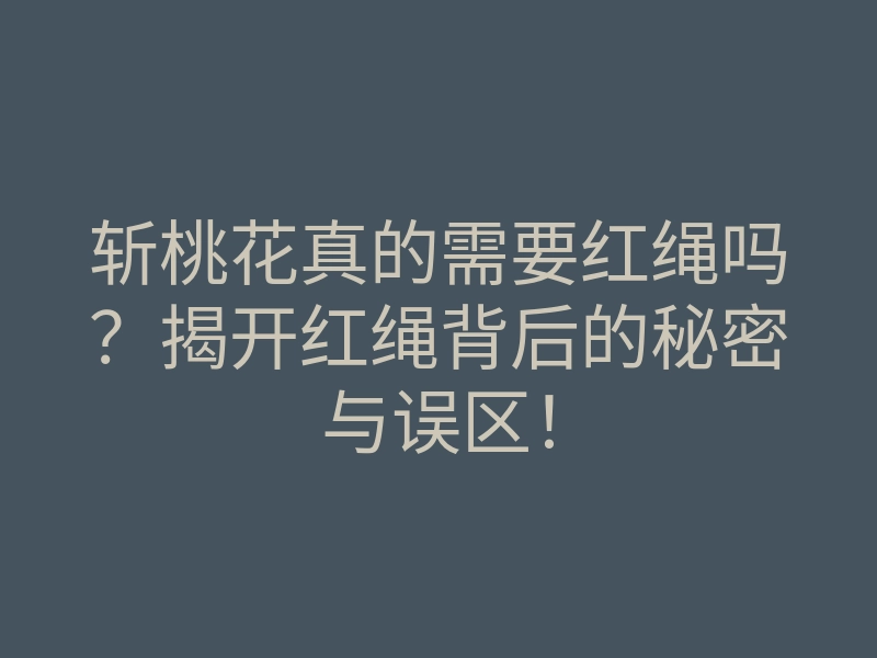 斩桃花真的需要红绳吗?揭开红绳背后的秘密与误区!