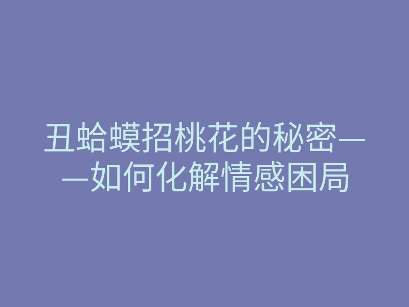 丑蛤蟆招桃花的秘密——如何化解情感困局