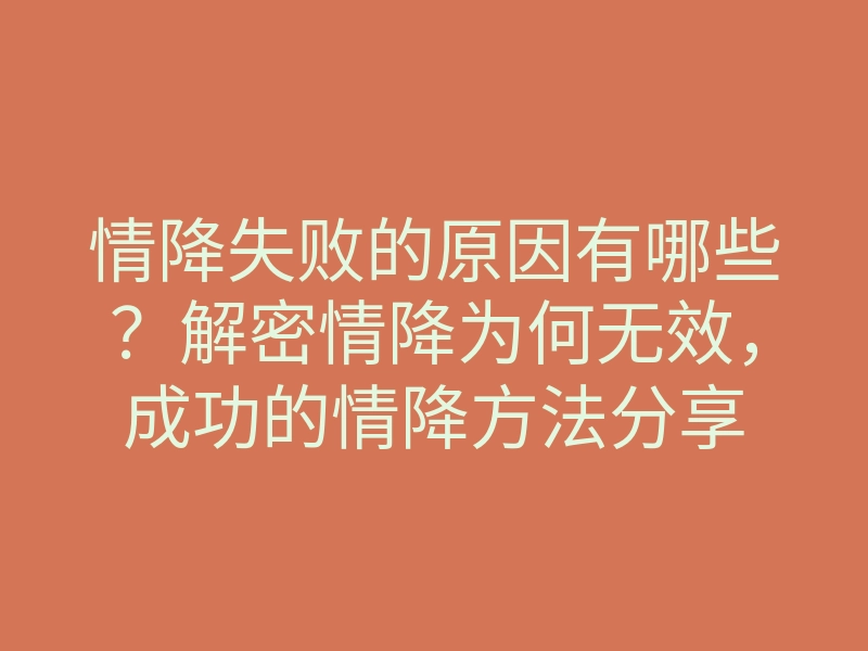 情降失败的原因有哪些?解密情降为何无效,成功的情降方法分享