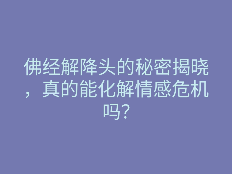 佛经解降头的秘密揭晓,真的能化解情感危机吗?