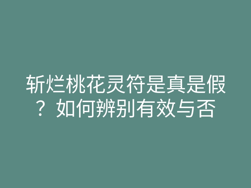 斩烂桃花灵符是真是假?如何辨别有效与否