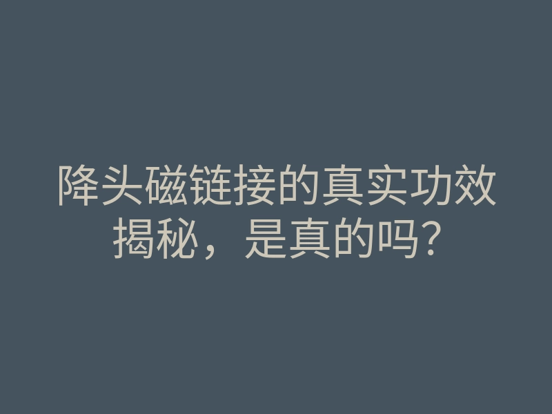 降头磁链接的真实功效揭秘,是真的吗?