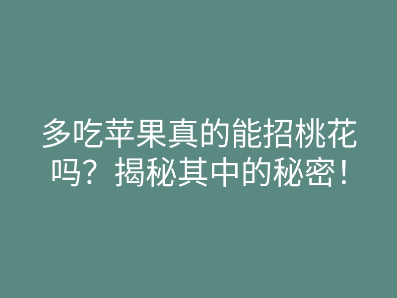 多吃苹果真的能招桃花吗？揭秘其中的秘密！