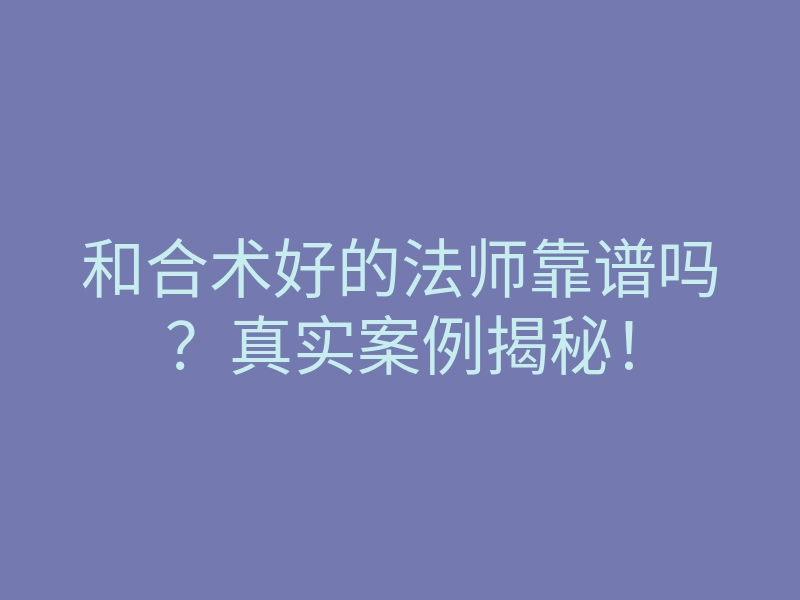 和合术好的法师靠谱吗?真实案例揭秘!