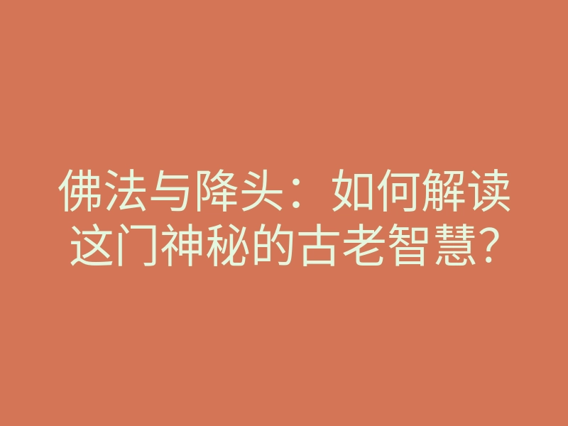 佛法与降头:如何解读这门神秘的古老智慧?