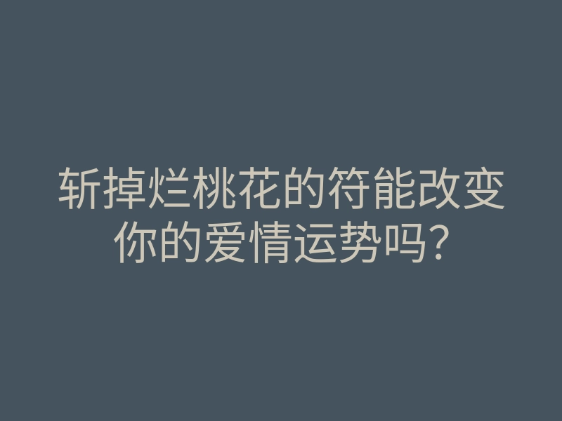 斩掉烂桃花的符能改变你的爱情运势吗?
