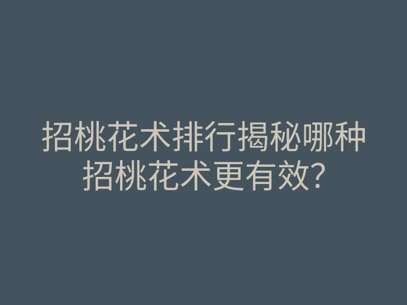 招桃花术排行揭秘哪种招桃花术更有效?