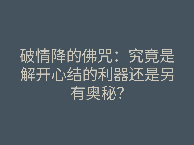破情降的佛咒:究竟是解开心结的利器还是另有奥秘?