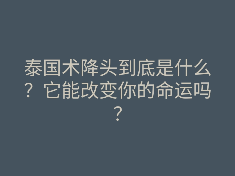 泰国术降头到底是什么?它能改变你的命运吗?