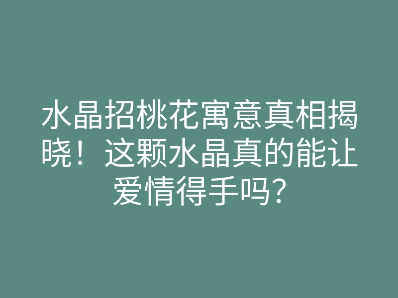 水晶招桃花寓意真相揭晓!这颗水晶真的能让爱情得手吗?