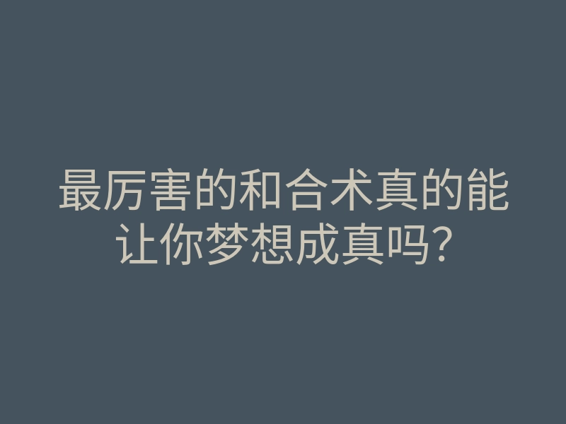 最厉害的和合术真的能让你梦想成真吗?