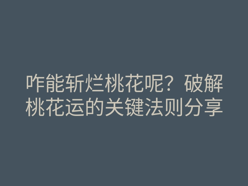 咋能斩烂桃花呢?破解桃花运的关键法则分享
